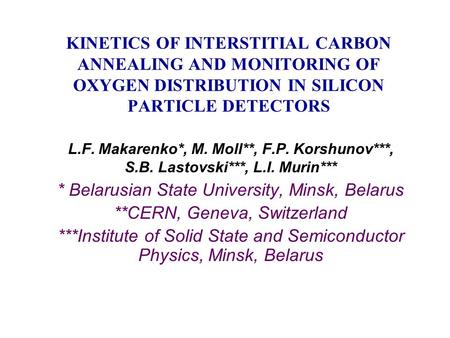 KINETICS OF INTERSTITIAL CARBON ANNEALING AND MONITORING OF OXYGEN DISTRIBUTION IN SILICON PARTICLE DETECTORS L.F. Makarenko*, M. Moll**, F.P. Korshunov***,