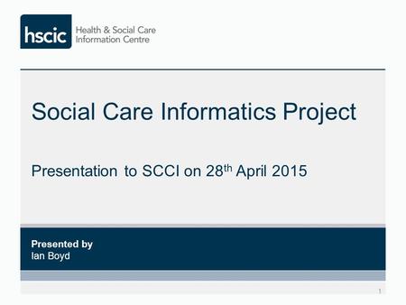 Social Care Informatics Project Presentation to SCCI on 28 th April 2015 1 Presented by Ian Boyd.
