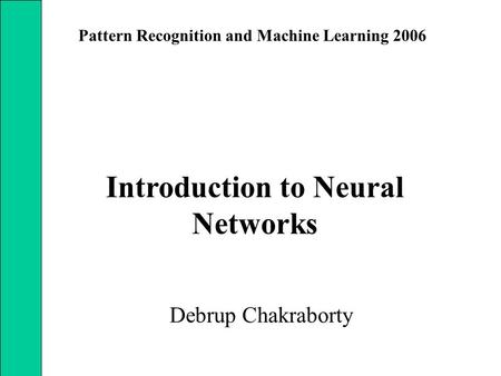 Introduction to Neural Networks Debrup Chakraborty Pattern Recognition and Machine Learning 2006.