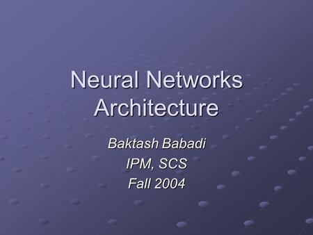 Neural Networks Architecture Baktash Babadi IPM, SCS Fall 2004.