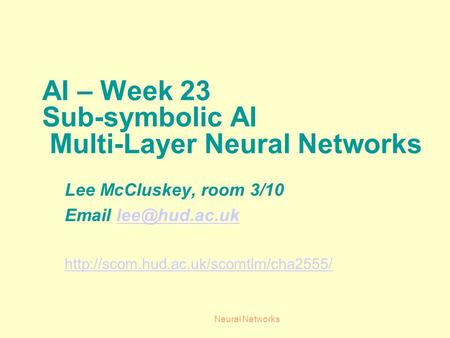 Neural Networks AI – Week 23 Sub-symbolic AI Multi-Layer Neural Networks Lee McCluskey, room 3/10