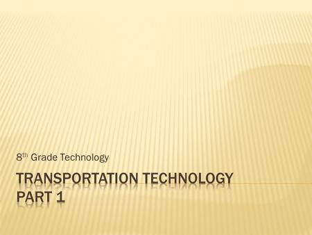 8 th Grade Technology. Transportation Technology refers to the systems that we use to … Move people and/or freight from one location to another.