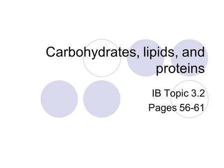 Carbohydrates, lipids, and proteins IB Topic 3.2 Pages 56-61.