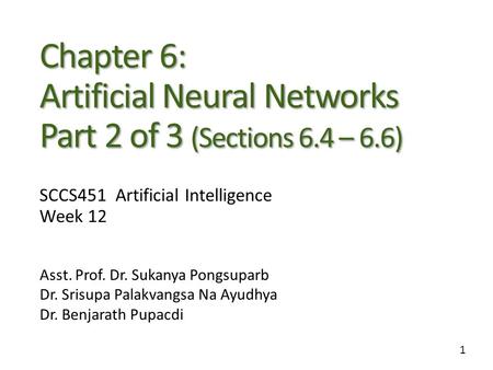 1 Chapter 6: Artificial Neural Networks Part 2 of 3 (Sections 6.4 – 6.6) Asst. Prof. Dr. Sukanya Pongsuparb Dr. Srisupa Palakvangsa Na Ayudhya Dr. Benjarath.