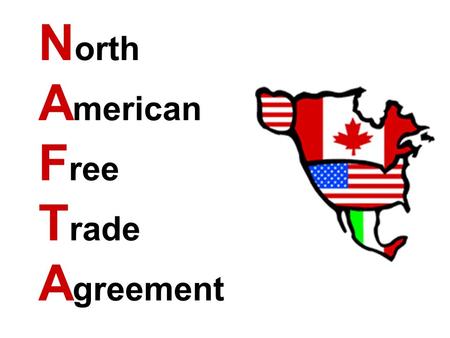 N orth A merican F ree T rade A greement. What is “free trade”? It means countries get rid of special taxes on imported products – stuff sold here, but.