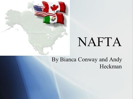 NAFTA By Bianca Conway and Andy Heckman. What is NAFTA?  NAFTA is the North American Free Trade Agreement  On Dec. 17, 1992, President Bush, Mexican.