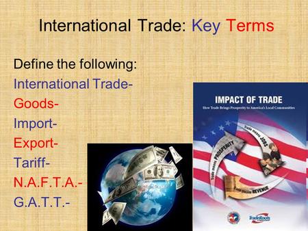 International Trade: Key Terms Define the following: International Trade- Goods- Import- Export- Tariff- N.A.F.T.A.- G.A.T.T.-