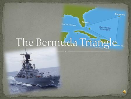  The Bermuda Triangle : a place where things disappeared The Bermuda Triangle  These events make the area mysterious and fascinating.