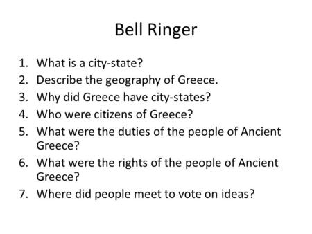 Bell Ringer 1.What is a city-state? 2.Describe the geography of Greece. 3.Why did Greece have city-states? 4.Who were citizens of Greece? 5.What were the.