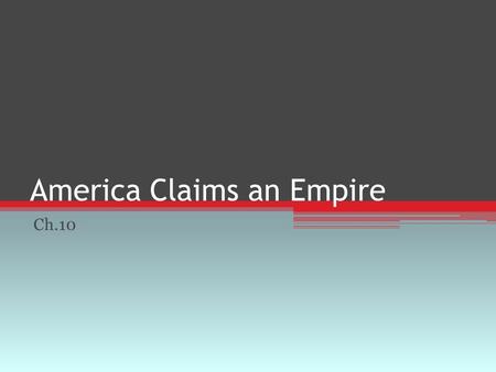 America Claims an Empire Ch.10. American Expansionism Imperialism ▫Policy in which stronger nations extend their economic, political, or military control.