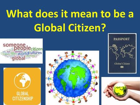 What does it mean to be a Global Citizen?. AGENDA May 21-29, 2014 Today’s topics  Global Citizen Reports  Comparative Economic Systems  Final Exam.