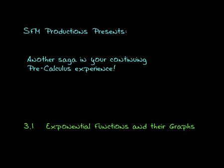 SFM Productions Presents: Another saga in your continuing Pre-Calculus experience! 3.1Exponential Functions and their Graphs.
