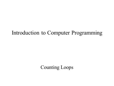 Introduction to Computer Programming Counting Loops.