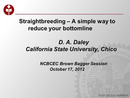 Straightbreeding – A simple way to reduce your bottomline D. A. Daley California State University, Chico NCBCEC Brown Bagger Session October 17, 2012.