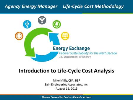 Phoenix Convention Center Phoenix, Arizona Introduction to Life-Cycle Cost Analysis Agency Energy ManagerLife-Cycle Cost Methodology Mike Mills, CPA, BEP.