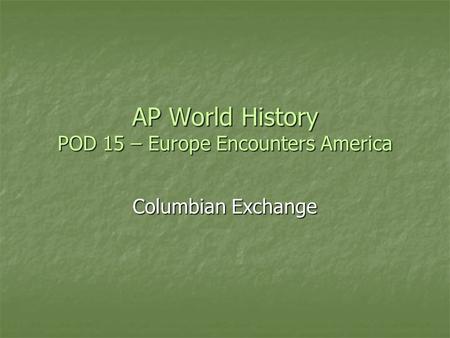 AP World History POD 15 – Europe Encounters America Columbian Exchange.