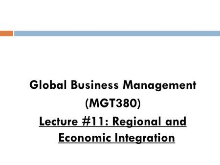 Global Business Management (MGT380) Lecture #11: Regional and Economic Integration.