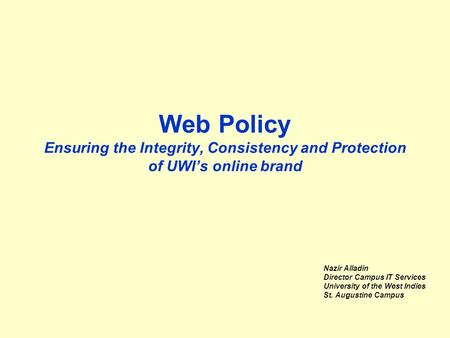 Web Policy Ensuring the Integrity, Consistency and Protection of UWI’s online brand Nazir Alladin Director Campus IT Services University of the West Indies.
