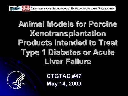 Animal Models for Porcine Xenotransplantation Products Intended to Treat Type 1 Diabetes or Acute Liver Failure CTGTAC #47 May 14, 2009.