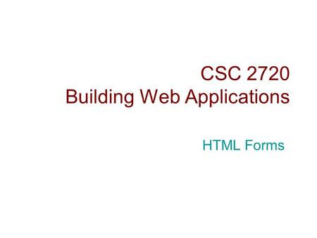 CSC 2720 Building Web Applications HTML Forms. Introduction  HTML forms are used to collect user input.  The collected input is typically sent to a.