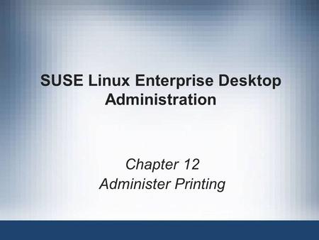 SUSE Linux Enterprise Desktop Administration Chapter 12 Administer Printing.
