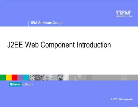 ® IBM Software Group © 2007 IBM Corporation J2EE Web Component Introduction 4.1.0.3.