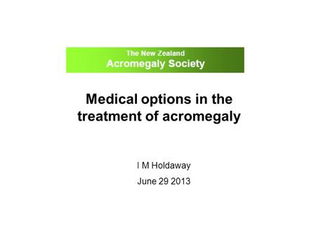 Medical options in the treatment of acromegaly I M Holdaway June 29 2013.