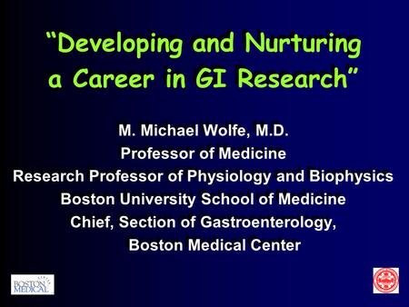 “Developing and Nurturing a Career in GI Research” M. Michael Wolfe, M.D. Professor of Medicine Research Professor of Physiology and Biophysics Boston.