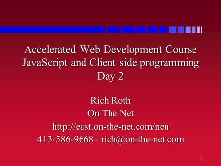 1 Accelerated Web Development Course JavaScript and Client side programming Day 2 Rich Roth On The Net  413-586-9668 -