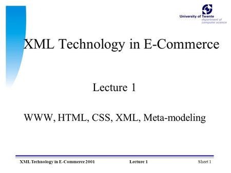 Sheet 1XML Technology in E-Commerce 2001Lecture 1 XML Technology in E-Commerce Lecture 1 WWW, HTML, CSS, XML, Meta-modeling.