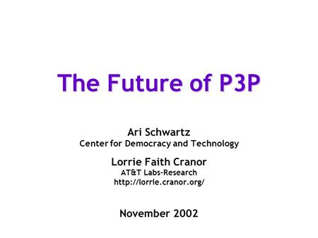 The Future of P3P Ari Schwartz Center for Democracy and Technology Lorrie Faith Cranor AT&T Labs-Research  November 2002.