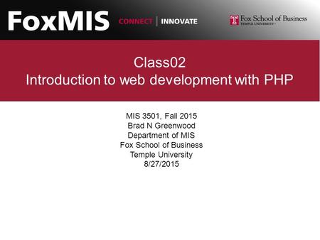 Class02 Introduction to web development with PHP MIS 3501, Fall 2015 Brad N Greenwood Department of MIS Fox School of Business Temple University 8/27/2015.
