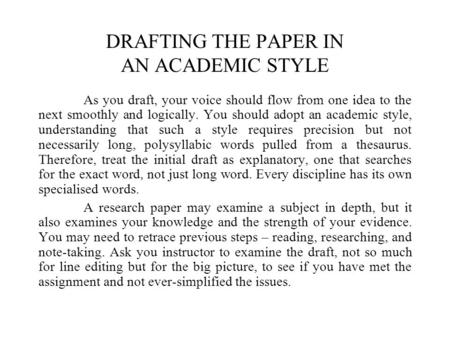 DRAFTING THE PAPER IN AN ACADEMIC STYLE As you draft, your voice should flow from one idea to the next smoothly and logically. You should adopt an academic.