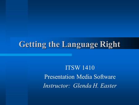 Getting the Language Right ITSW 1410 Presentation Media Software Instructor: Glenda H. Easter.