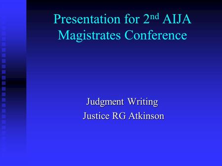 Presentation for 2 nd AIJA Magistrates Conference Judgment Writing Justice RG Atkinson Justice RG Atkinson.