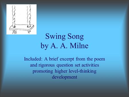 Swing Song by A. A. Milne Included: A brief excerpt from the poem and rigorous question set activities promoting higher level-thinking development.