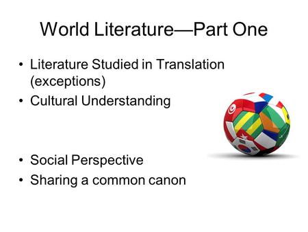 World Literature—Part One Literature Studied in Translation (exceptions) Cultural Understanding Social Perspective Sharing a common canon.