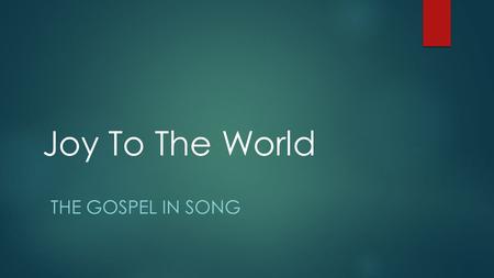 Joy To The World THE GOSPEL IN SONG. A Christmas Song???  Written by Isaac Watts  First appeared in 1719 in The Psalms of David: Imitated In The Language.