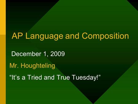 AP Language and Composition December 1, 2009 Mr. Houghteling “It’s a Tried and True Tuesday!”