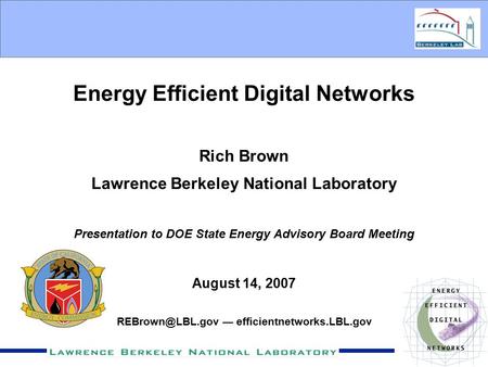 Energy Efficient Digital Networks Rich Brown Lawrence Berkeley National Laboratory Presentation to DOE State Energy Advisory Board Meeting August 14, 2007.