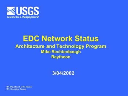 U.S. Department of the Interior U.S. Geological Survey EDC Network Status Architecture and Technology Program Mike Rechtenbaugh Raytheon 3/04/2002.
