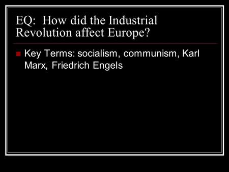 EQ: How did the Industrial Revolution affect Europe? Key Terms: socialism, communism, Karl Marx, Friedrich Engels.