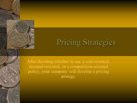 Pricing Strategies After deciding whether to use a cost-oriented, demand-oriented, or a competition-oriented policy, your company will develop a pricing.