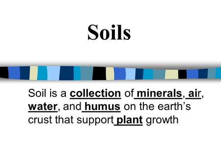 Soils Soil is a collection of minerals, air, water, and humus on the earth’s crust that support plant growth.