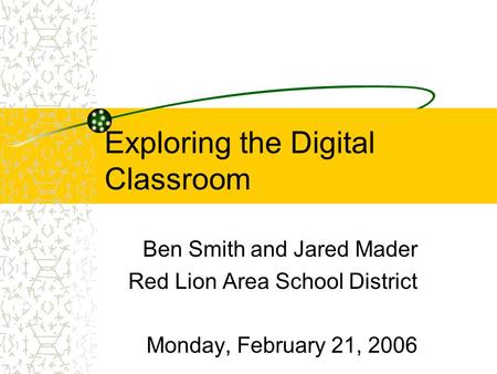 Exploring the Digital Classroom Ben Smith and Jared Mader Red Lion Area School District Monday, February 21, 2006.