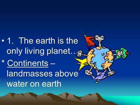 1. The earth is the only living planet… * Continents – landmasses above water on earth.
