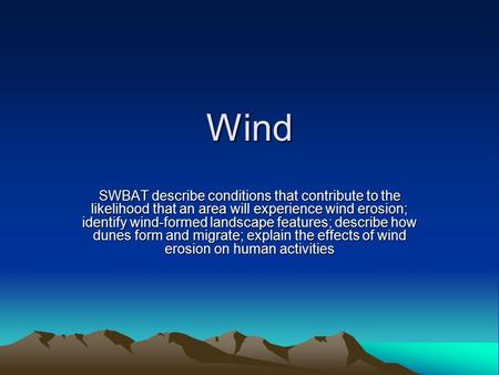 Wind SWBAT describe conditions that contribute to the likelihood that an area will experience wind erosion; identify wind-formed landscape features; describe.