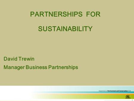 1 PARTNERSHIPS FOR SUSTAINABILITY David Trewin Manager Business Partnerships.