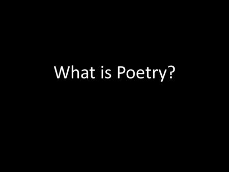 What is Poetry?. How do we define it? Haiku Limerick Acrostic Concrete Elegy List Ode Ballad Villanelle Free Verse Sonnet And many many more…