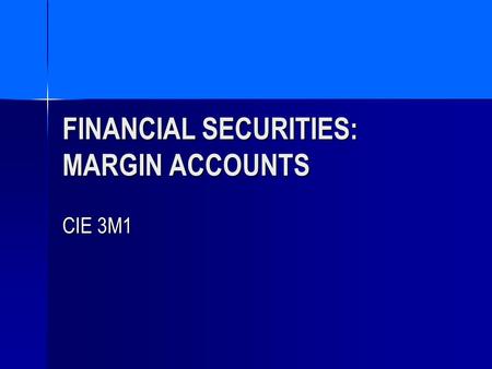 FINANCIAL SECURITIES: MARGIN ACCOUNTS CIE 3M1. AGENDA OPENING A MARGIN ACCOUNT OPENING A MARGIN ACCOUNT MARGIN ACCOUNTS: A DEFINITION MARGIN ACCOUNTS: